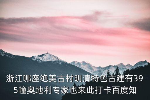 浙江哪座絕美古村明清特色古建有395幢奧地利專家也來此打卡百度知