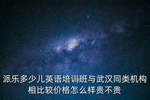 派樂(lè)多少兒英語(yǔ)培訓(xùn)班與武漢同類機(jī)構(gòu)相比較價(jià)格怎么樣貴不貴