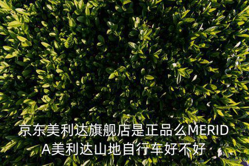 京東美利達旗艦店是正品么MERIDA美利達山地自行車好不好