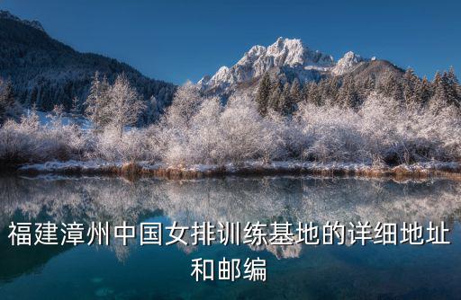 福建女排，福建漳州中國女排訓練基地的詳細地址和郵編