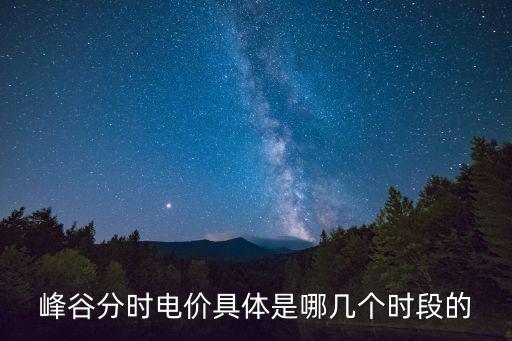 峰谷電價時段，峰平谷電價及時間分段標準