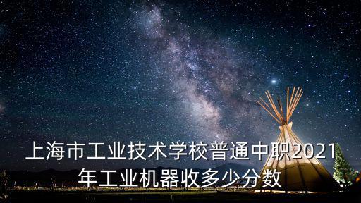 上海市工業技術學校普通中職2021年工業機器收多少分數