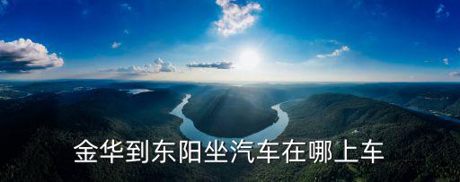 金華到東陽，金華至東陽班車時刻表
