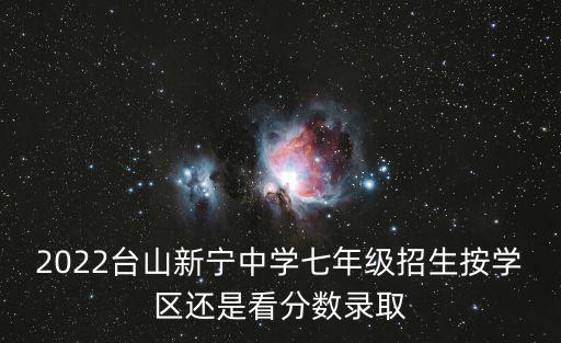 2022臺山新寧中學(xué)七年級招生按學(xué)區(qū)還是看分?jǐn)?shù)錄取