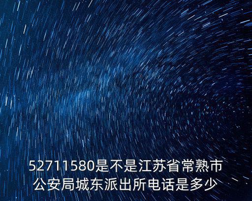 52711580是不是江蘇省常熟市公安局城東派出所電話是多少