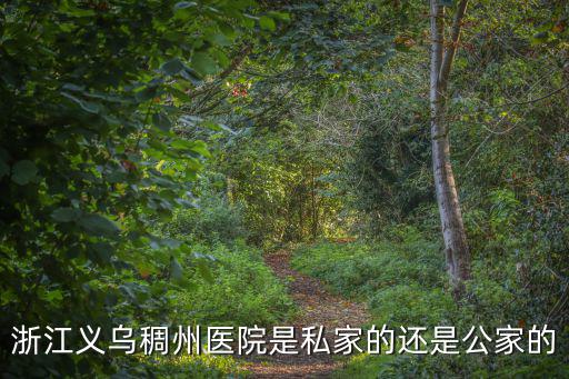 稠州醫(yī)院，浙江義烏稠州醫(yī)院是私家的還是公家的