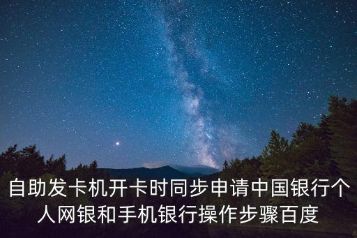 自助發(fā)卡機開卡時同步申請中國銀行個人網(wǎng)銀和手機銀行操作步驟百度