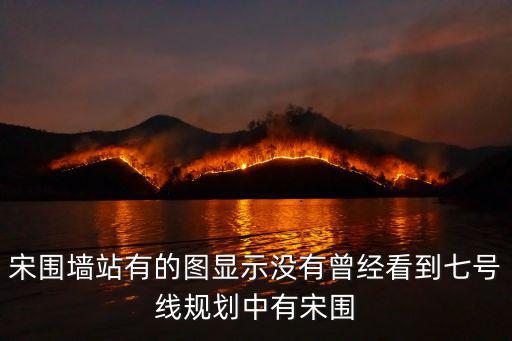 宋圍墻站有的圖顯示沒有曾經看到七號線規劃中有宋圍
