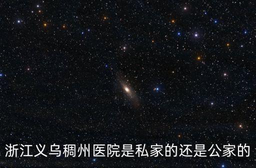 浙江義烏稠州醫院是私家的還是公家的