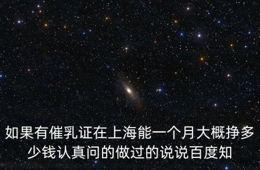 如果有催乳證在上海能一個月大概掙多少錢認真問的做過的說說百度知