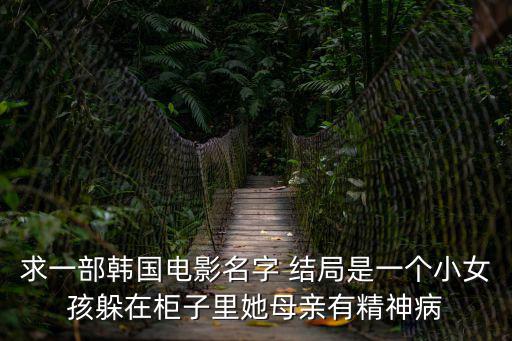求一部韓國電影名字 結局是一個小女孩躲在柜子里她母親有精神病