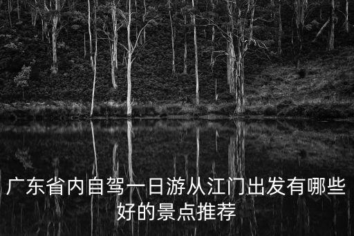 廣東省內(nèi)自駕一日游從江門出發(fā)有哪些好的景點推薦