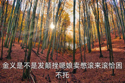 金義是不是發顛挫嗯娘賣憋滾來滾恰困不托