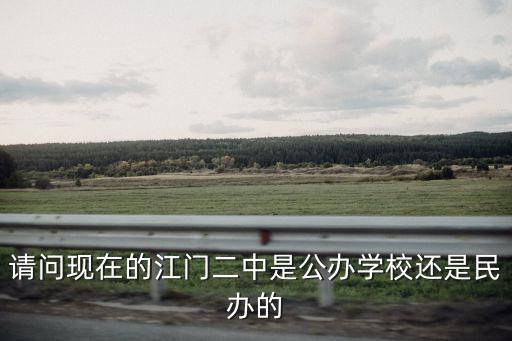 請問現(xiàn)在的江門二中是公辦學校還是民辦的