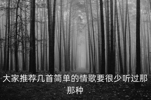 大家推薦幾首簡(jiǎn)單的情歌要很少聽過那那種