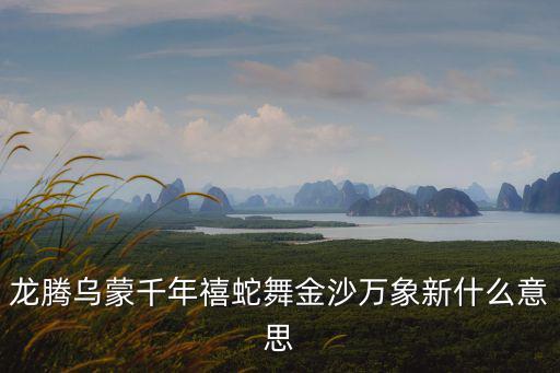 龍騰烏蒙千年禧蛇舞金沙萬象新什么意思