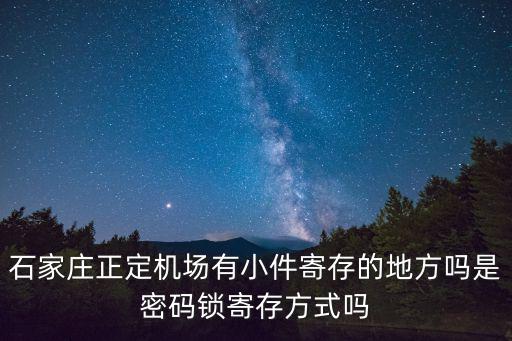 石家莊正定機(jī)場(chǎng)有小件寄存的地方嗎是密碼鎖寄存方式嗎