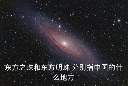 東方之珠和東方明珠 分別指中國的什么地方