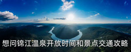 想問錦江溫泉開放時間和景點交通攻略