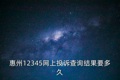 惠州12345網(wǎng)上投訴查詢結(jié)果要多久