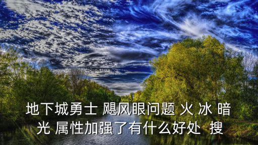 地下城勇士 颶風(fēng)眼問題 火 冰 暗 光 屬性加強了有什么好處  搜