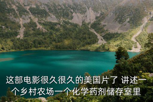 這部電影很久很久的美國(guó)片了 講述一個(gè)鄉(xiāng)村農(nóng)場(chǎng)一個(gè)化學(xué)藥劑儲(chǔ)存室里