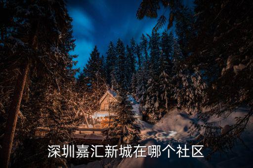 深圳嘉匯新城在哪個社區