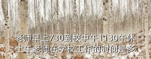 老師早上730到校中午1130午休上午老師在學校工作的時間是多