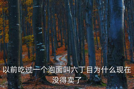 以前吃過一個泡面叫六丁目為什么現在沒得賣了