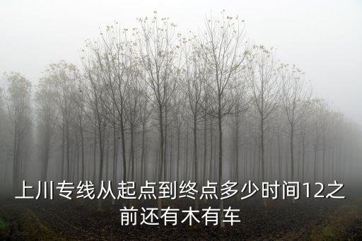 上川專線，上川專線從起點到終點多少時間12之前還有木有車