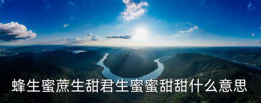 蜂生蜜蔗生甜君生蜜蜜甜甜什么意思