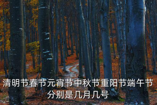 清明節春節元宵節中秋節重陽節端午節分別是幾月幾號