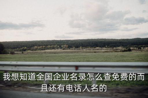 我想知道全國(guó)企業(yè)名錄怎么查免費(fèi)的而且還有電話人名的