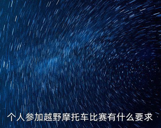 個(gè)人參加越野摩托車比賽有什么要求