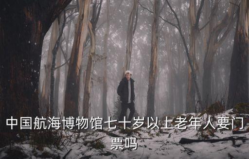 中國航海博物館七十歲以上老年人要門票嗎