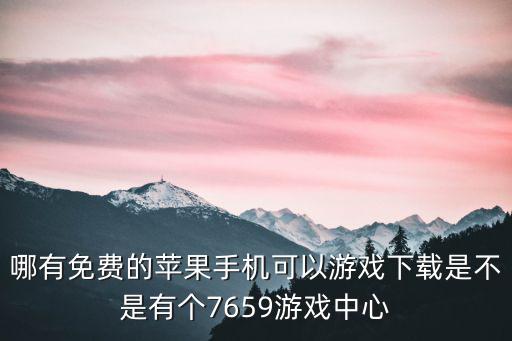 哪有免費的蘋果手機可以游戲下載是不是有個7659游戲中心