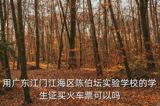 用廣東江門(mén)江海區(qū)陳伯壇實(shí)驗(yàn)學(xué)校的學(xué)生證買(mǎi)火車(chē)票可以嗎