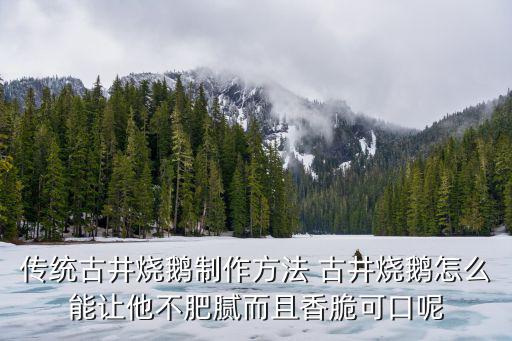 傳統古井燒鵝制作方法 古井燒鵝怎么能讓他不肥膩而且香脆可口呢
