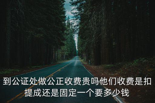 到公證處做公正收費貴嗎他們收費是扣提成還是固定一個要多少錢