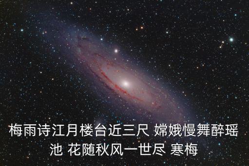 梅雨詩江月樓臺近三尺 嫦娥慢舞醉瑤池 花隨秋風一世盡 寒梅