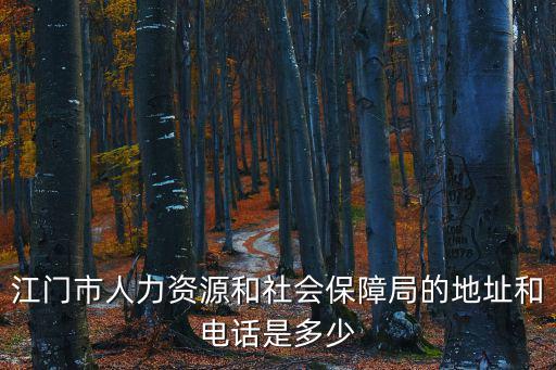 江門市人力資源和社會保障局的地址和電話是多少