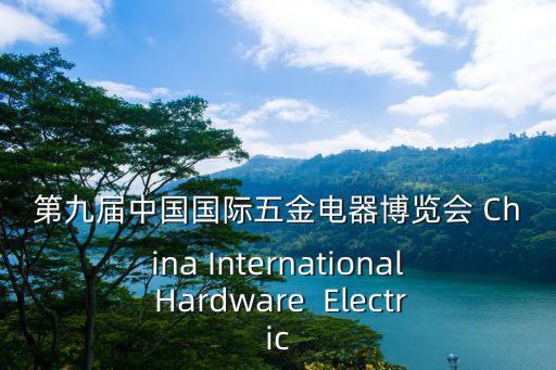 第九屆中國國際五金電器博覽會 China International Hardware  Electric