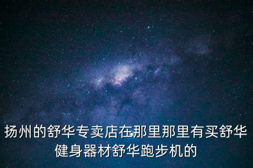揚州的舒華專賣店在那里那里有買舒華健身器材舒華跑步機的