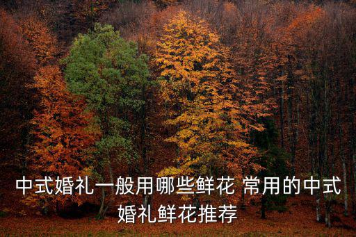 中式婚禮一般用哪些鮮花 常用的中式婚禮鮮花推薦