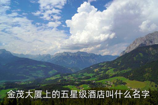 金茂大廈上的五星級酒店叫什么名字