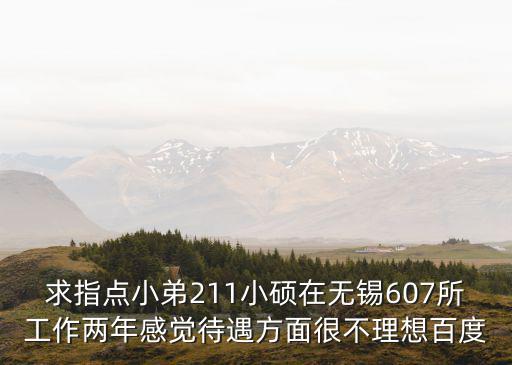 求指點小弟211小碩在無錫607所工作兩年感覺待遇方面很不理想百度