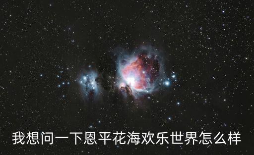 我想問一下恩平花海歡樂世界怎么樣