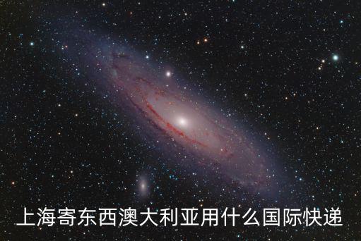 上海寄東西澳大利亞用什么國際快遞