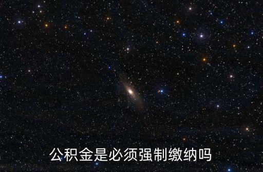 公積金是必須強(qiáng)制繳納嗎