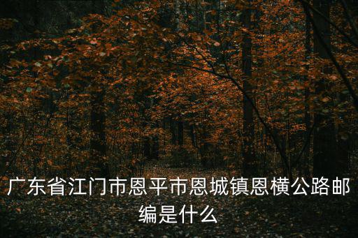 廣東省江門市恩平市恩城鎮恩橫公路郵編是什么